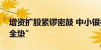 增资扩股紧锣密鼓 中小银行夯实资本金“安全垫”