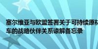 塞尔维亚与欧盟签署关于可持续原材料、电池生产链和电动车的战略伙伴关系谅解备忘录