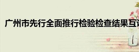 广州市先行全面推行检验检查结果互认工作