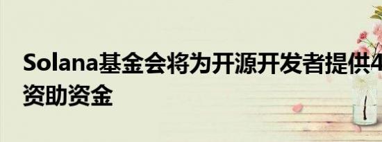 Solana基金会将为开源开发者提供40万美元资助资金