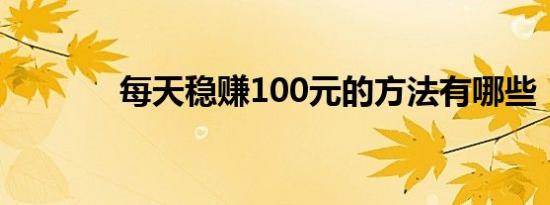 每天稳赚100元的方法有哪些