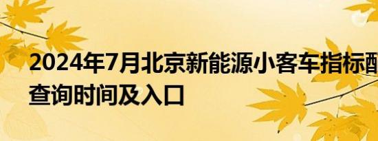 2024年7月北京新能源小客车指标配置结果查询时间及入口