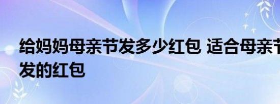 给妈妈母亲节发多少红包 适合母亲节给妈妈发的红包