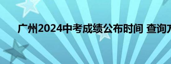 广州2024中考成绩公布时间 查询方式