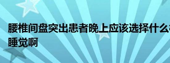 腰椎间盘突出患者晚上应该选择什么样的睡姿睡觉啊