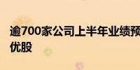 逾700家公司上半年业绩预喜机构密集调研绩优股