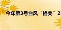 今年第3号台风“格美”25日将影响华东