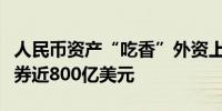 人民币资产“吃香”外资上半年净增持境内债券近800亿美元