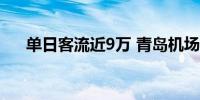 单日客流近9万 青岛机场连续刷新纪录