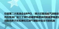 印度第二大炼油企业BPCL：预计近期当地汽油销量将增长5%柴油销量将增长1.5-2%公司在炼油厂加工了39%的俄罗斯原油目前俄罗斯原油的折扣约为每桶3.5至4美元正在等待政府关于折扣液化石油气销售补贴支付的机制