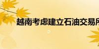 越南考虑建立石油交易所以稳定市场