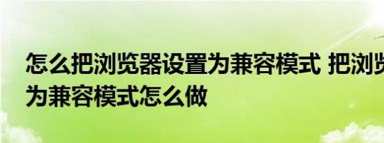 怎么把浏览器设置为兼容模式 把浏览器设置为兼容模式怎么做