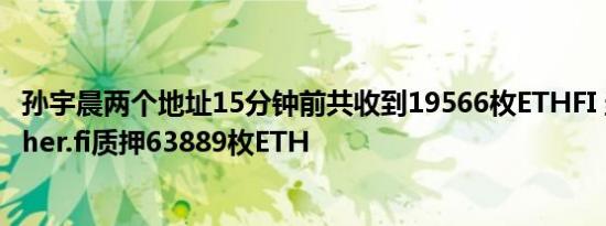 孙宇晨两个地址15分钟前共收到19566枚ETHFI 当前仍在ether.fi质押63889枚ETH