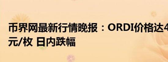 币界网最新行情晚报：ORDI价格达40.555美元/枚 日内跌幅