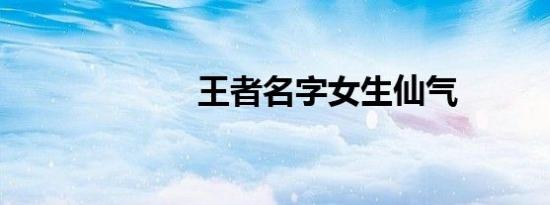 王者名字女生仙气