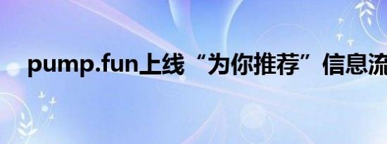 pump.fun上线“为你推荐”信息流功能