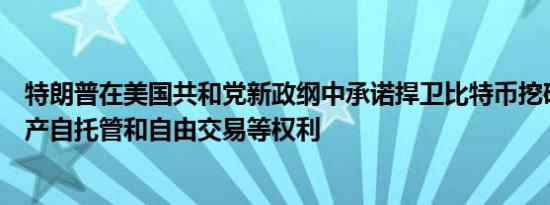 特朗普在美国共和党新政纲中承诺捍卫比特币挖矿、数字资产自托管和自由交易等权利