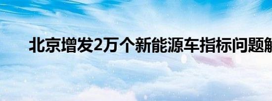 北京增发2万个新能源车指标问题解答