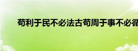 苟利于民不必法古苟周于事不必循旧