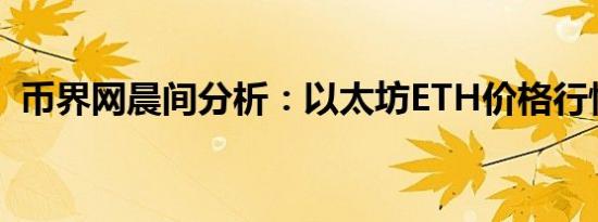 币界网晨间分析：以太坊ETH价格行情预测