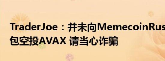 TraderJoe：并未向MemecoinRush参与钱包空投AVAX 请当心诈骗