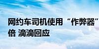 网约车司机使用“作弊器”导致订单金额超8倍 滴滴回应