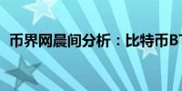 币界网晨间分析：比特币BTC价格行情预测