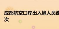 成都航空口岸出入境人员流量已突破300万人次