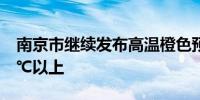 南京市继续发布高温橙色预警 最高气温达37℃以上