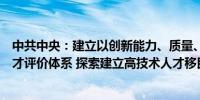 中共中央：建立以创新能力、质量、实效、贡献为导向的人才评价体系 探索建立高技术人才移民制度