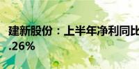 建新股份：上半年净利同比预增20.97%—57.26%