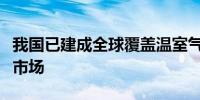 我国已建成全球覆盖温室气体排放量最大的碳市场