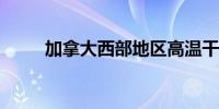 加拿大西部地区高温干旱野火蔓延