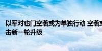 以军对也门空袭或为单独行动 空袭或将导致地区武装对以袭击新一轮升级