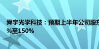 舜宇光学科技：预期上半年公司股东应占溢利同比增长140%至150%