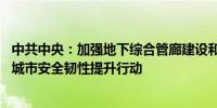 中共中央：加强地下综合管廊建设和老旧管线改造升级 深化城市安全韧性提升行动