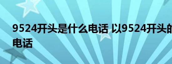 9524开头是什么电话 以9524开头的是什么电话