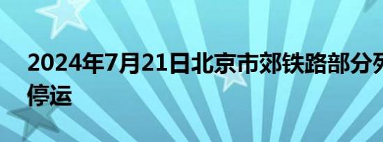 2024年7月21日北京市郊铁路部分列车临时停运