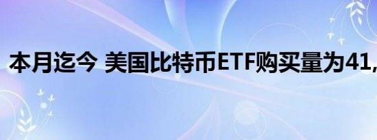 本月迄今 美国比特币ETF购买量为41,158枚