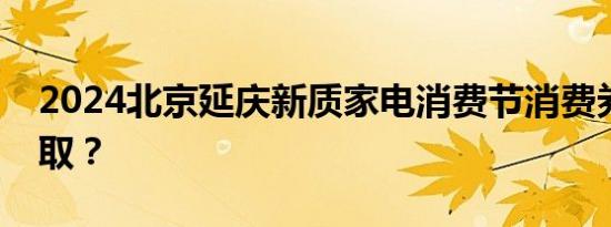 2024北京延庆新质家电消费节消费券怎么领取？