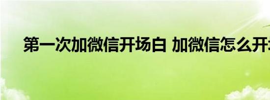 第一次加微信开场白 加微信怎么开场白