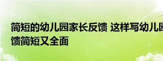 简短的幼儿园家长反馈 这样写幼儿园家长反馈简短又全面