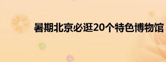 暑期北京必逛20个特色博物馆