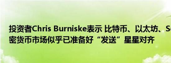 投资者Chris Burniske表示 比特币、以太坊、Solana和加密货币市场似乎已准备好“发送”星星对齐