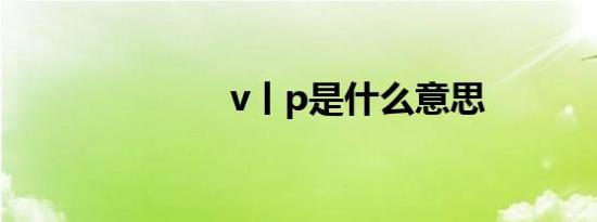 v丨p是什么意思