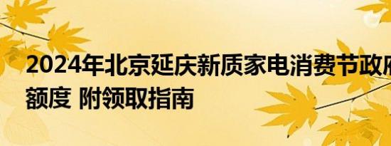 2024年北京延庆新质家电消费节政府消费券额度 附领取指南