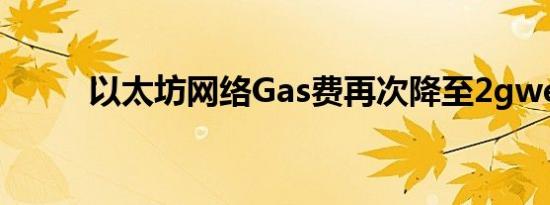 以太坊网络Gas费再次降至2gwei