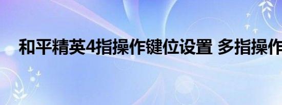 和平精英4指操作键位设置 多指操作教程