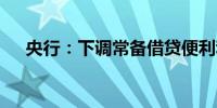 央行：下调常备借贷便利利率10个基点