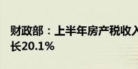 财政部：上半年房产税收入2337亿元 同比增长20.1%